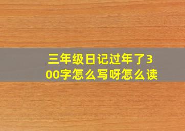 三年级日记过年了300字怎么写呀怎么读