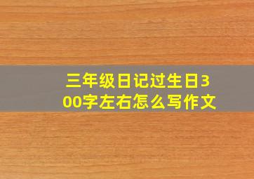 三年级日记过生日300字左右怎么写作文