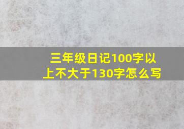 三年级日记100字以上不大于130字怎么写