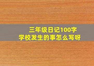 三年级日记100字学校发生的事怎么写呀