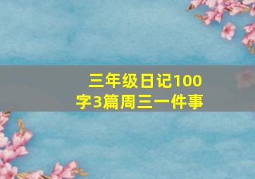 三年级日记100字3篇周三一件事