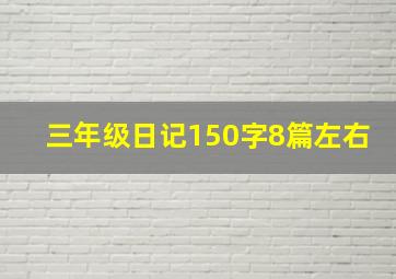 三年级日记150字8篇左右