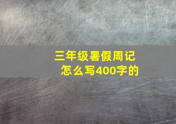 三年级暑假周记怎么写400字的