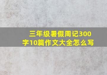 三年级暑假周记300字10篇作文大全怎么写