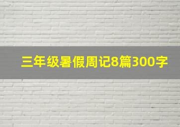 三年级暑假周记8篇300字