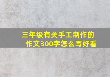 三年级有关手工制作的作文300字怎么写好看