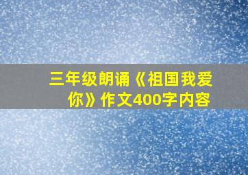 三年级朗诵《祖国我爱你》作文400字内容