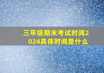 三年级期末考试时间2024具体时间是什么