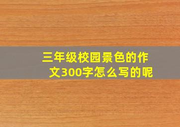 三年级校园景色的作文300字怎么写的呢