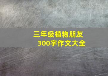 三年级植物朋友300字作文大全