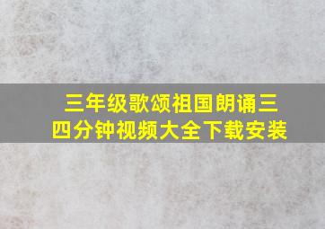 三年级歌颂祖国朗诵三四分钟视频大全下载安装