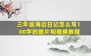 三年级海边日记怎么写100字的图片和视频教程