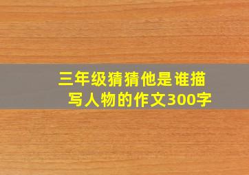 三年级猜猜他是谁描写人物的作文300字