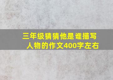 三年级猜猜他是谁描写人物的作文400字左右