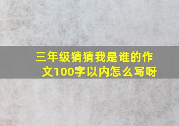 三年级猜猜我是谁的作文100字以内怎么写呀