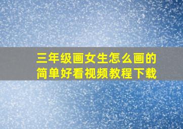 三年级画女生怎么画的简单好看视频教程下载