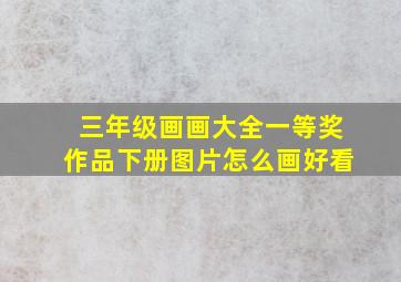 三年级画画大全一等奖作品下册图片怎么画好看