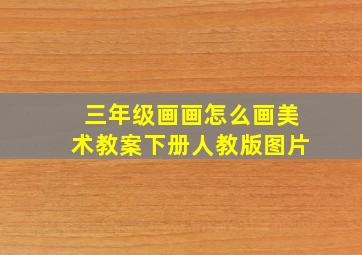 三年级画画怎么画美术教案下册人教版图片