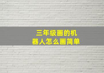 三年级画的机器人怎么画简单