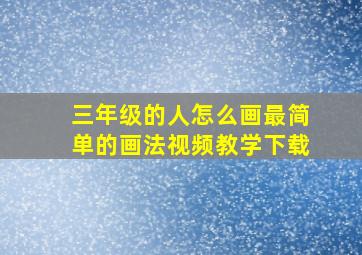 三年级的人怎么画最简单的画法视频教学下载