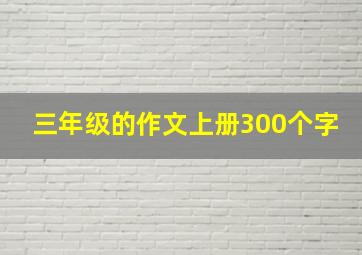 三年级的作文上册300个字