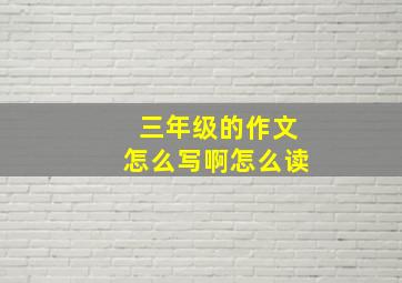 三年级的作文怎么写啊怎么读