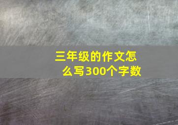 三年级的作文怎么写300个字数