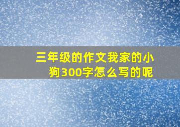 三年级的作文我家的小狗300字怎么写的呢