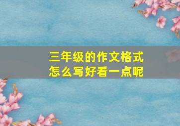 三年级的作文格式怎么写好看一点呢