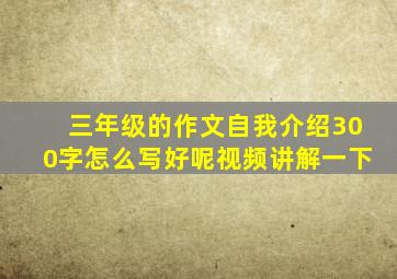 三年级的作文自我介绍300字怎么写好呢视频讲解一下