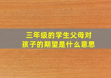 三年级的学生父母对孩子的期望是什么意思