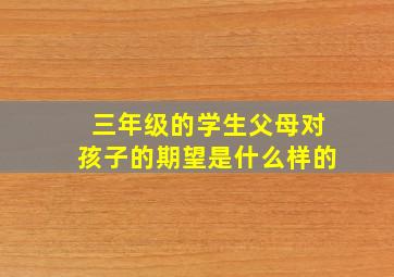 三年级的学生父母对孩子的期望是什么样的