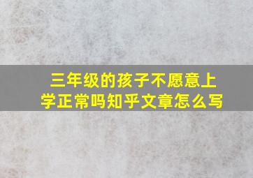 三年级的孩子不愿意上学正常吗知乎文章怎么写