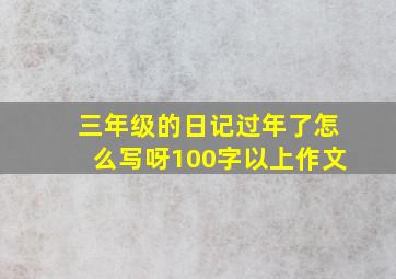 三年级的日记过年了怎么写呀100字以上作文