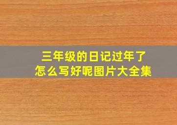 三年级的日记过年了怎么写好呢图片大全集