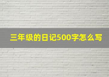 三年级的日记500字怎么写