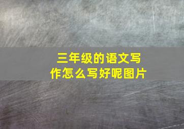 三年级的语文写作怎么写好呢图片