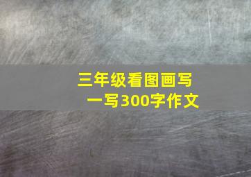 三年级看图画写一写300字作文