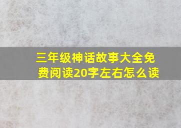 三年级神话故事大全免费阅读20字左右怎么读