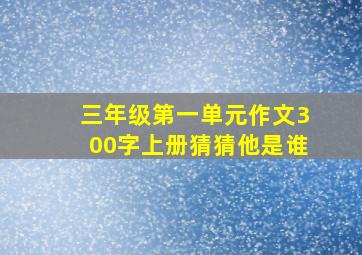 三年级第一单元作文300字上册猜猜他是谁