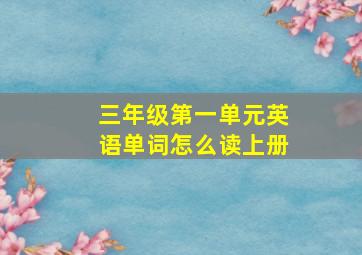 三年级第一单元英语单词怎么读上册