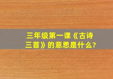 三年级第一课《古诗三首》的意思是什么?