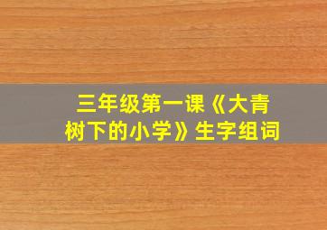 三年级第一课《大青树下的小学》生字组词