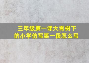 三年级第一课大青树下的小学仿写第一段怎么写