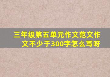 三年级第五单元作文范文作文不少于300字怎么写呀