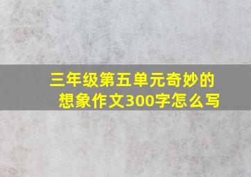 三年级第五单元奇妙的想象作文300字怎么写