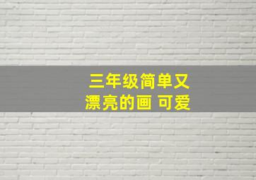 三年级简单又漂亮的画 可爱