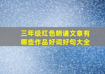 三年级红色朗诵文章有哪些作品好词好句大全