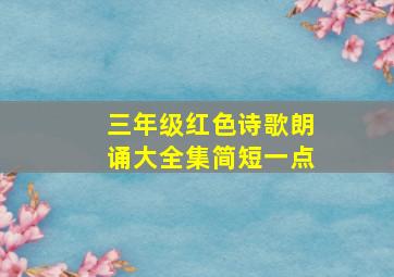 三年级红色诗歌朗诵大全集简短一点