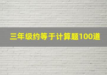 三年级约等于计算题100道